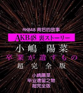 AKB48背<span style='color:red'>后</span>的故事特别篇 小嶋阳菜毕业<span style='color:red'>遗</span>留之物 AKB48裏ストーリー特別編 小嶋陽菜、卒業が遺すもの