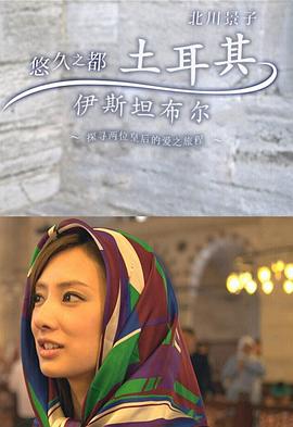 北川景子：悠久之都土耳其伊斯坦布尔 北川景子 悠久の都 トルコ イスタンブール～2人の皇后 愛の軌跡を辿る～